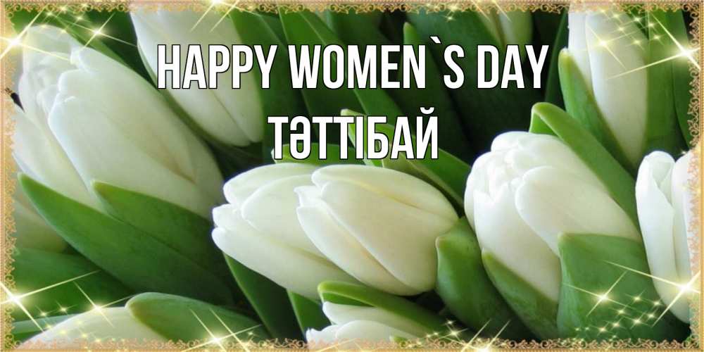 Greetings card с именем, ТӘТТІБАЙ happy women`s day поздравляем с 8 марта Greetings with text for free download 